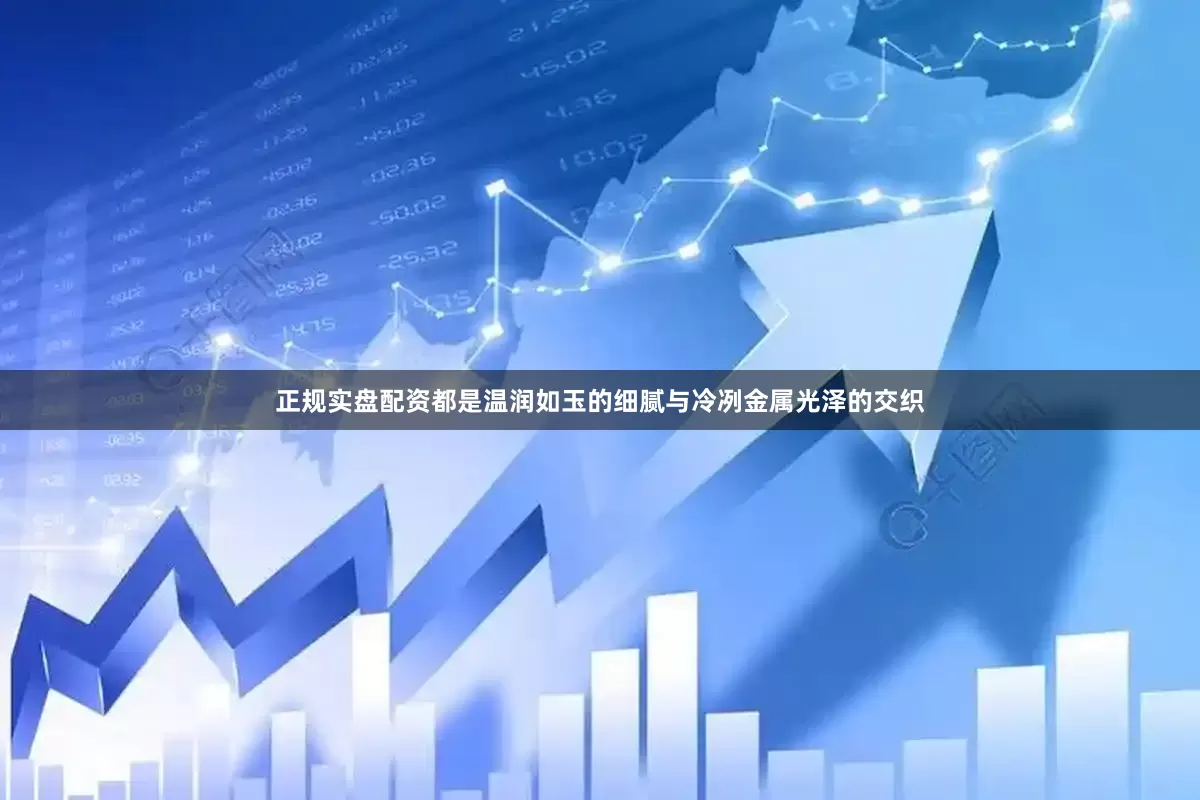 正规实盘配资都是温润如玉的细腻与冷冽金属光泽的交织