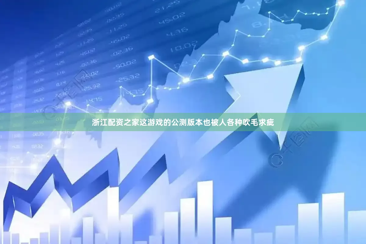 浙江配资之家这游戏的公测版本也被人各种吹毛求疵