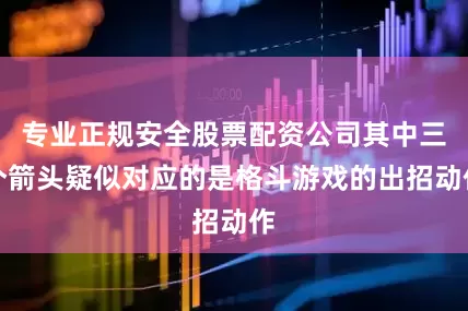 专业正规安全股票配资公司其中三个箭头疑似对应的是格斗游戏的出招动作