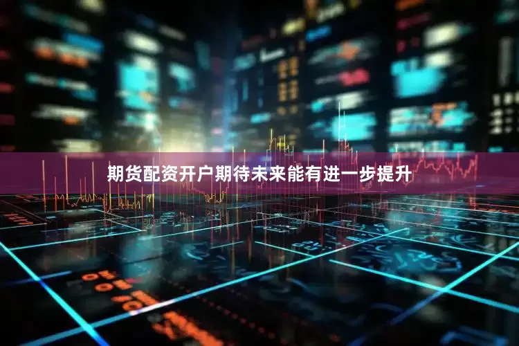 期货配资开户期待未来能有进一步提升