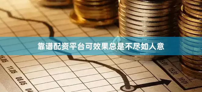 靠谱配资平台可效果总是不尽如人意