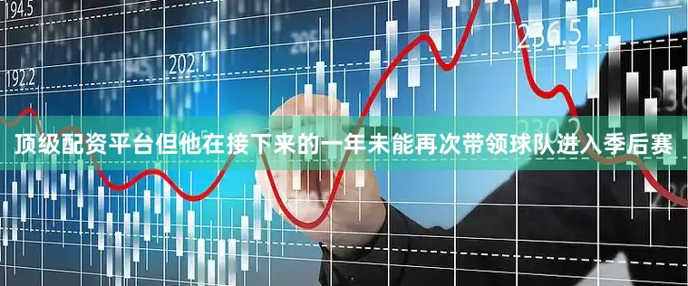 顶级配资平台但他在接下来的一年未能再次带领球队进入季后赛