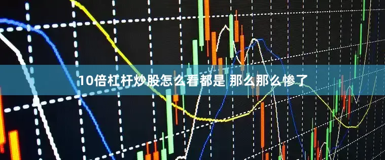 10倍杠杆炒股怎么看都是 那么那么惨了