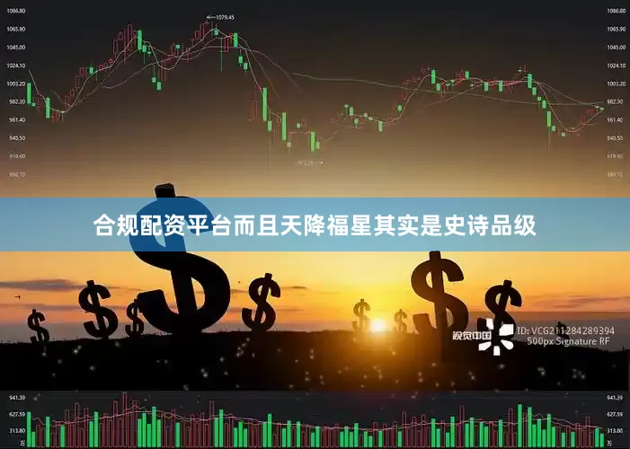 合规配资平台而且天降福星其实是史诗品级