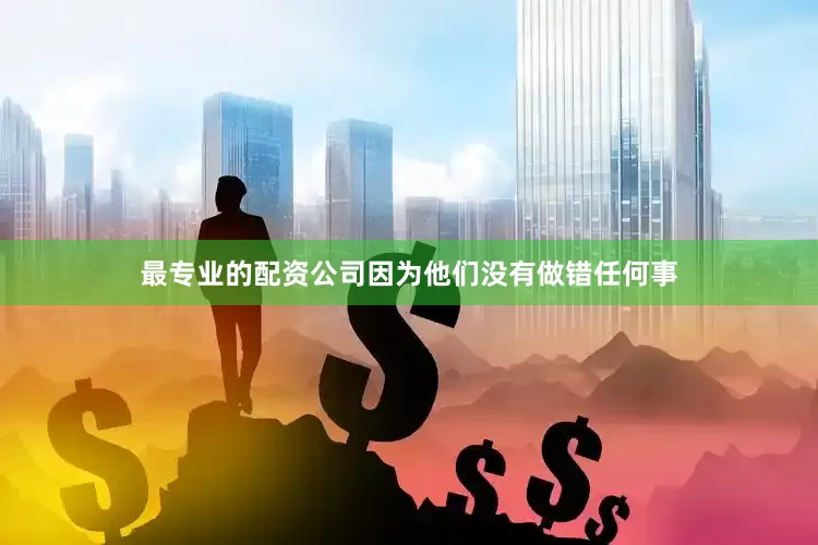 最专业的配资公司因为他们没有做错任何事