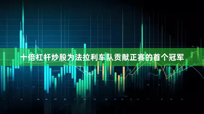 十倍杠杆炒股为法拉利车队贡献正赛的首个冠军