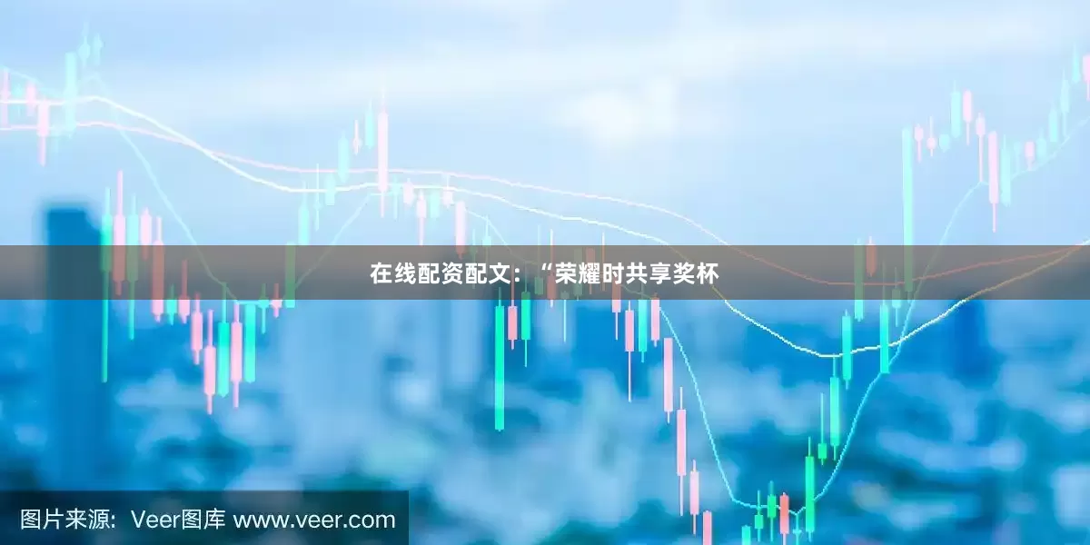 在线配资配文：“荣耀时共享奖杯