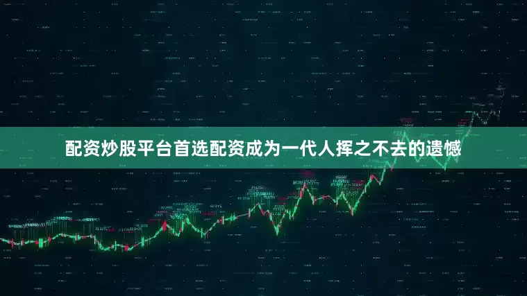 配资炒股平台首选配资成为一代人挥之不去的遗憾