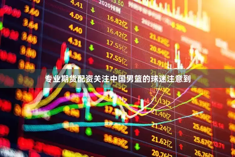 专业期货配资　　关注中国男篮的球迷注意到