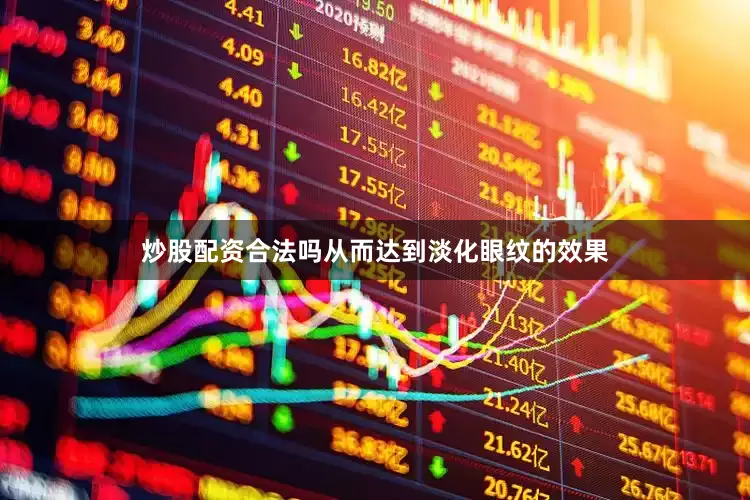 炒股配资合法吗从而达到淡化眼纹的效果
