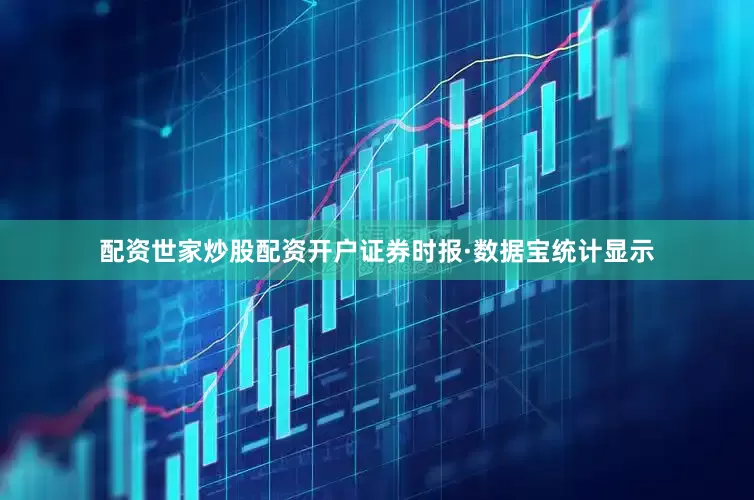 配资世家炒股配资开户　　证券时报·数据宝统计显示