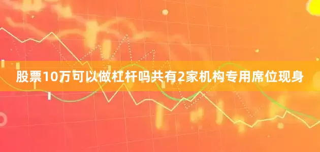 股票10万可以做杠杆吗共有2家机构专用席位现身
