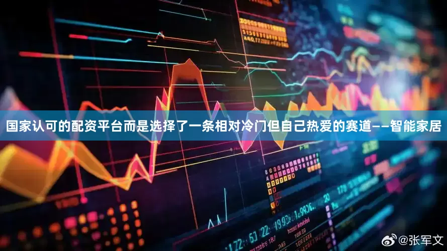 国家认可的配资平台而是选择了一条相对冷门但自己热爱的赛道——智能家居