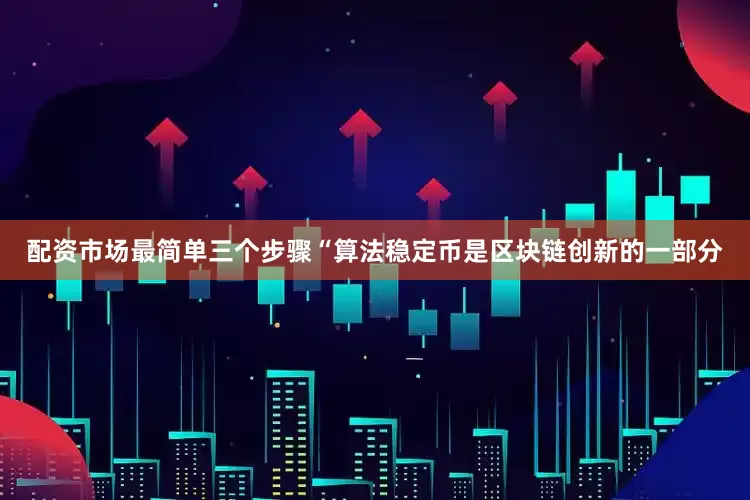 配资市场最简单三个步骤“算法稳定币是区块链创新的一部分