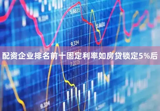 配资企业排名前十固定利率如房贷锁定5%后