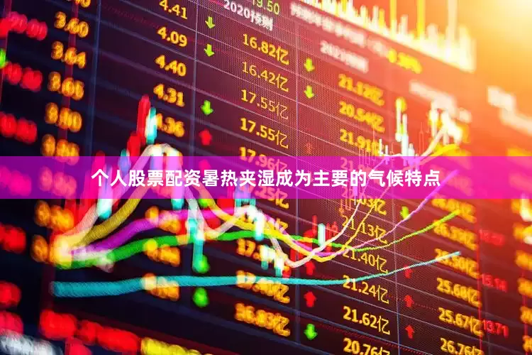 个人股票配资暑热夹湿成为主要的气候特点
