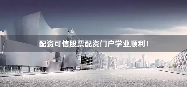 配资可信股票配资门户学业顺利！