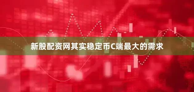 新股配资网其实稳定币C端最大的需求