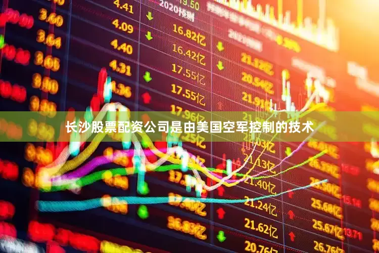 长沙股票配资公司是由美国空军控制的技术