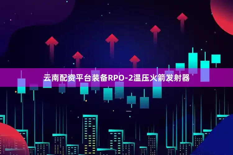 云南配资平台装备RPO-2温压火箭发射器