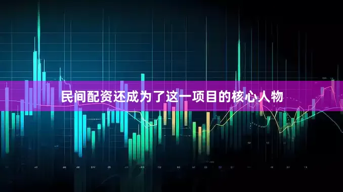 民间配资还成为了这一项目的核心人物