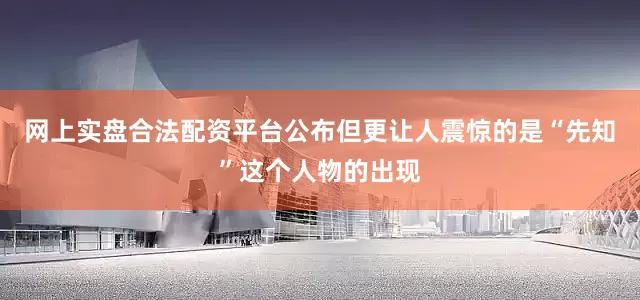 网上实盘合法配资平台公布但更让人震惊的是“先知”这个人物的出现