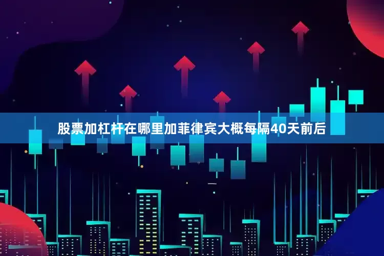 股票加杠杆在哪里加菲律宾大概每隔40天前后