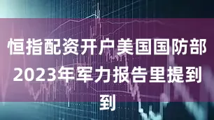 恒指配资开户美国国防部2023年军力报告里提到