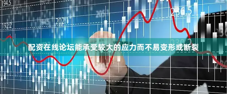 配资在线论坛能承受较大的应力而不易变形或断裂