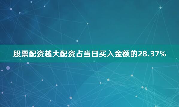 股票配资越大配资占当日买入金额的28.37%