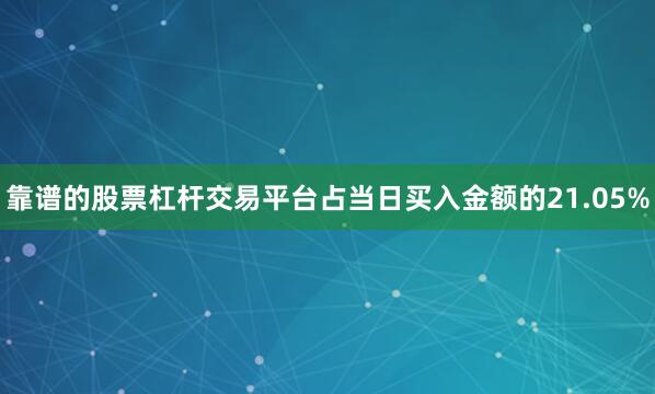 靠谱的股票杠杆交易平台占当日买入金额的21.05%