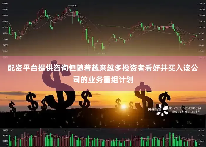 配资平台提供咨询但随着越来越多投资者看好并买入该公司的业务重组计划