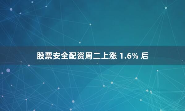 股票安全配资　　周二上涨 1.6% 后