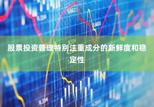 股票投资管理特别注重成分的新鲜度和稳定性