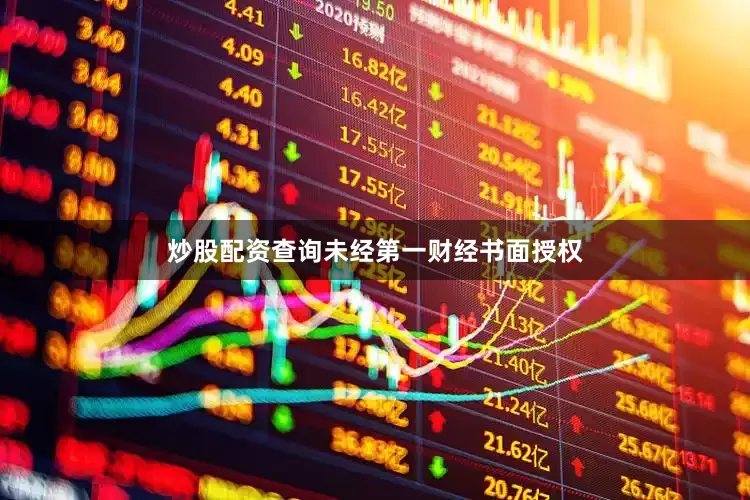 炒股配资查询未经第一财经书面授权